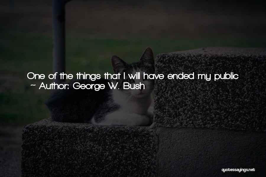 George W. Bush Quotes: One Of The Things That I Will Have Ended My Public Service Time With Is A Group Of Friends, A