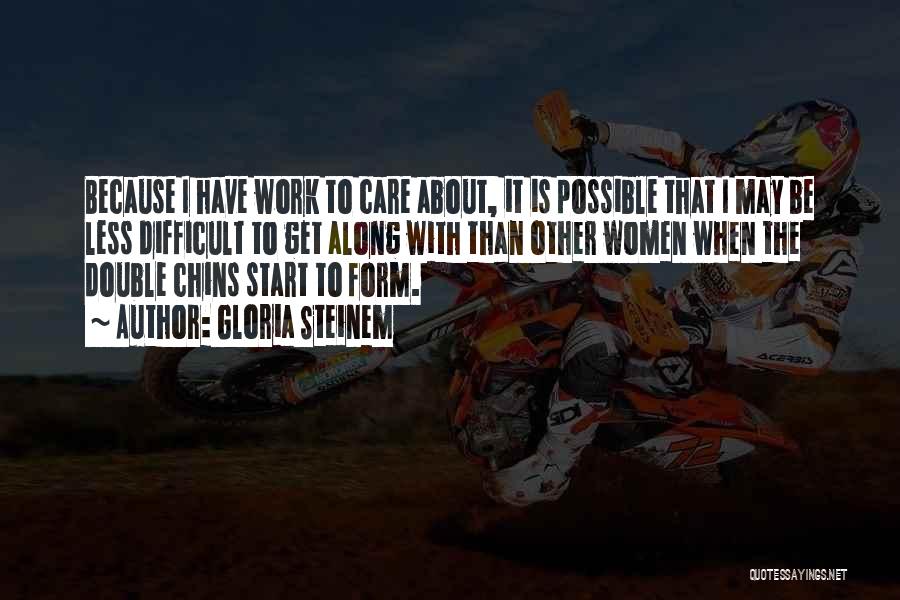 Gloria Steinem Quotes: Because I Have Work To Care About, It Is Possible That I May Be Less Difficult To Get Along With