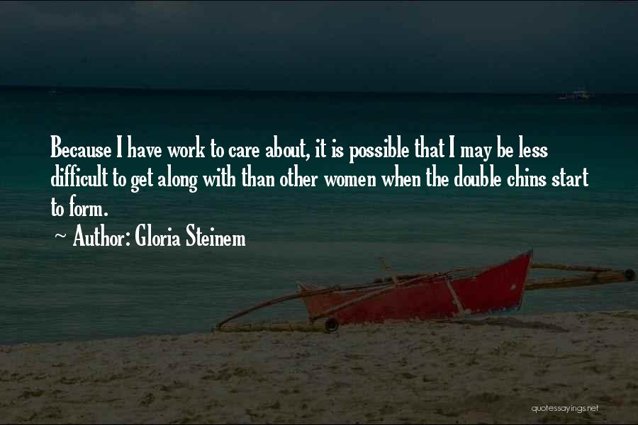 Gloria Steinem Quotes: Because I Have Work To Care About, It Is Possible That I May Be Less Difficult To Get Along With