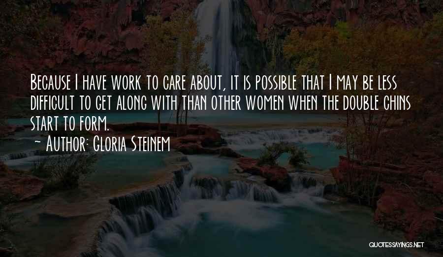 Gloria Steinem Quotes: Because I Have Work To Care About, It Is Possible That I May Be Less Difficult To Get Along With