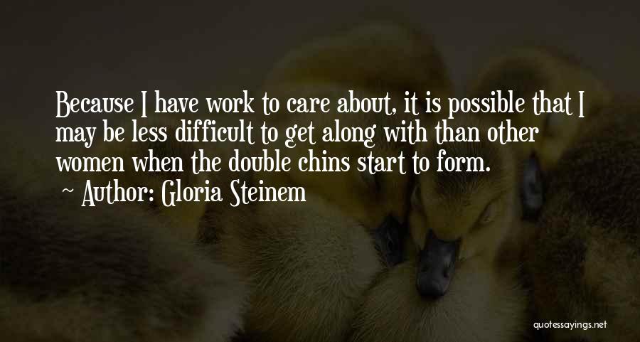 Gloria Steinem Quotes: Because I Have Work To Care About, It Is Possible That I May Be Less Difficult To Get Along With