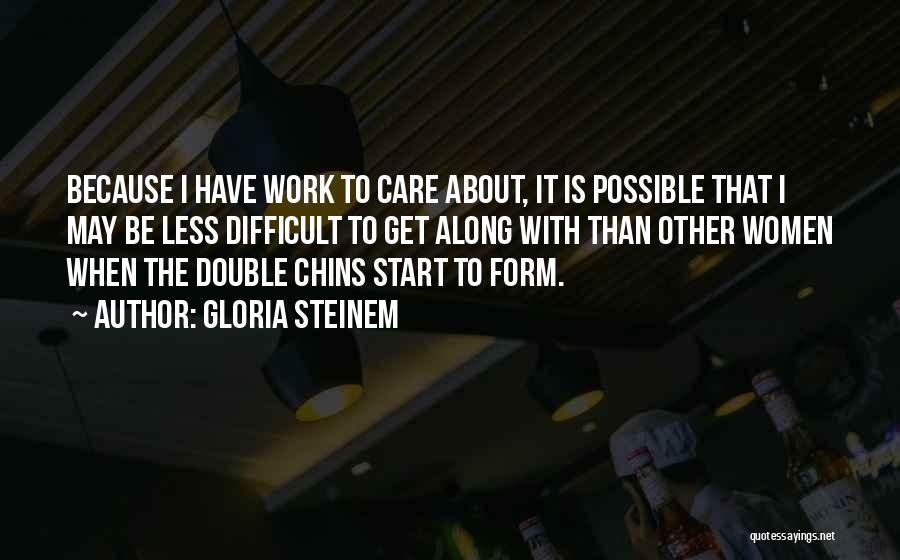 Gloria Steinem Quotes: Because I Have Work To Care About, It Is Possible That I May Be Less Difficult To Get Along With