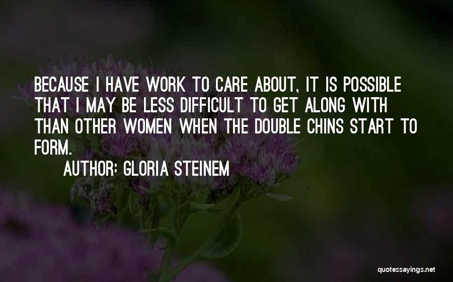 Gloria Steinem Quotes: Because I Have Work To Care About, It Is Possible That I May Be Less Difficult To Get Along With