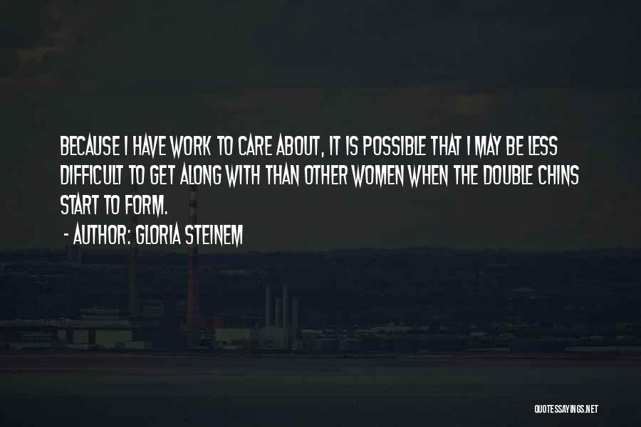 Gloria Steinem Quotes: Because I Have Work To Care About, It Is Possible That I May Be Less Difficult To Get Along With