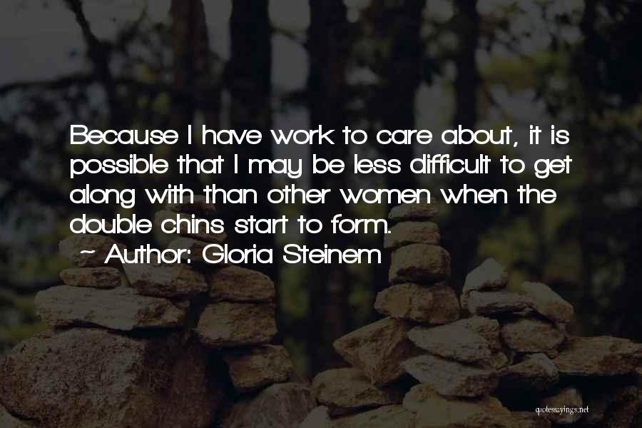 Gloria Steinem Quotes: Because I Have Work To Care About, It Is Possible That I May Be Less Difficult To Get Along With