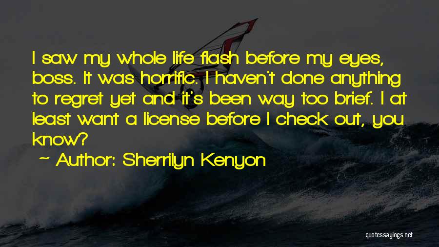 Sherrilyn Kenyon Quotes: I Saw My Whole Life Flash Before My Eyes, Boss. It Was Horrific. I Haven't Done Anything To Regret Yet