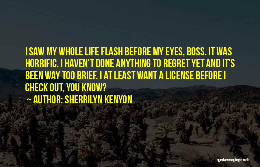 Sherrilyn Kenyon Quotes: I Saw My Whole Life Flash Before My Eyes, Boss. It Was Horrific. I Haven't Done Anything To Regret Yet