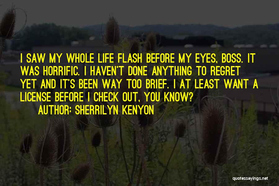 Sherrilyn Kenyon Quotes: I Saw My Whole Life Flash Before My Eyes, Boss. It Was Horrific. I Haven't Done Anything To Regret Yet