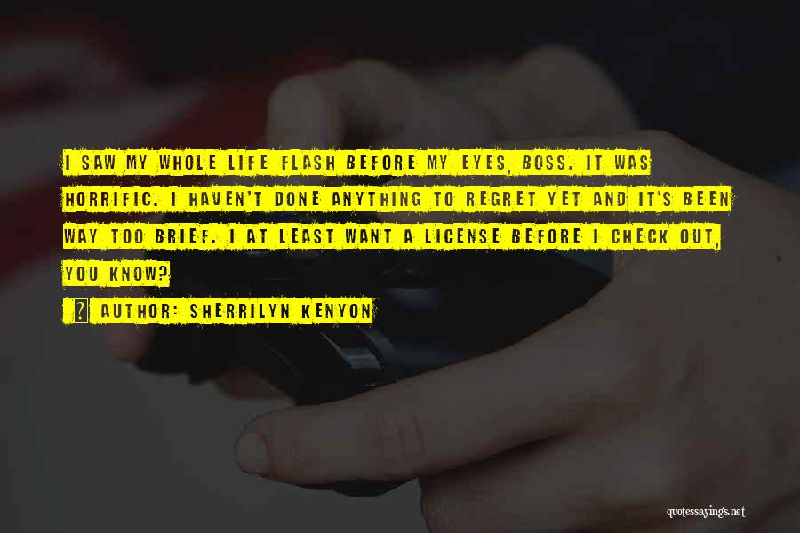 Sherrilyn Kenyon Quotes: I Saw My Whole Life Flash Before My Eyes, Boss. It Was Horrific. I Haven't Done Anything To Regret Yet