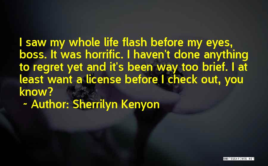 Sherrilyn Kenyon Quotes: I Saw My Whole Life Flash Before My Eyes, Boss. It Was Horrific. I Haven't Done Anything To Regret Yet