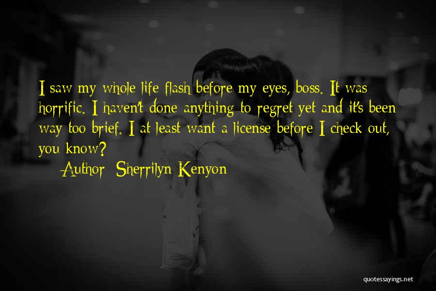 Sherrilyn Kenyon Quotes: I Saw My Whole Life Flash Before My Eyes, Boss. It Was Horrific. I Haven't Done Anything To Regret Yet