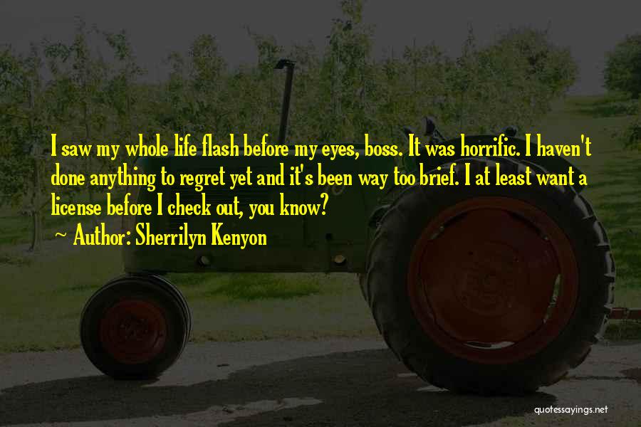 Sherrilyn Kenyon Quotes: I Saw My Whole Life Flash Before My Eyes, Boss. It Was Horrific. I Haven't Done Anything To Regret Yet