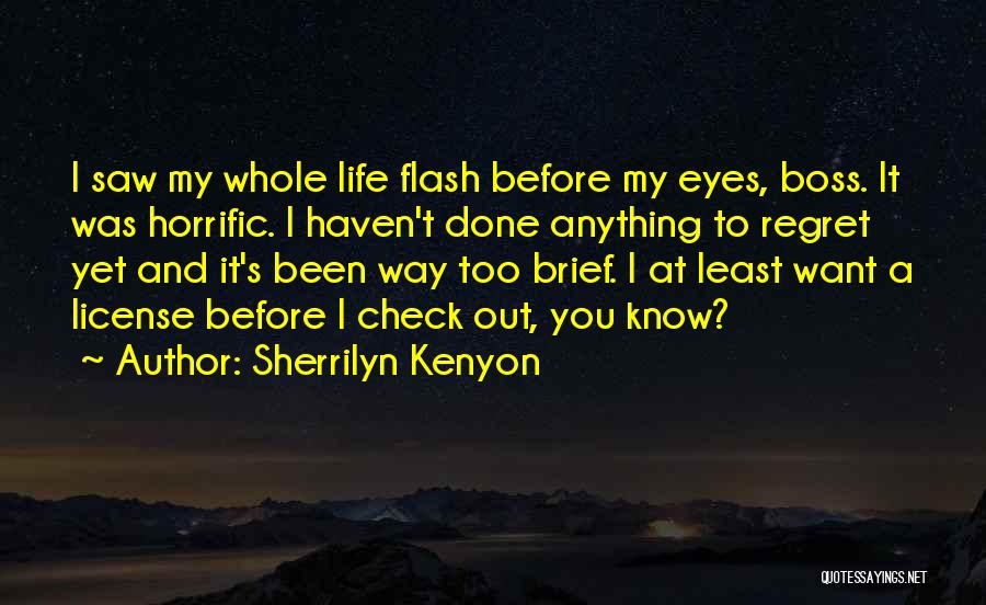 Sherrilyn Kenyon Quotes: I Saw My Whole Life Flash Before My Eyes, Boss. It Was Horrific. I Haven't Done Anything To Regret Yet