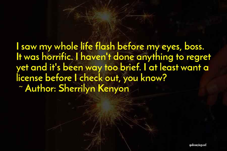 Sherrilyn Kenyon Quotes: I Saw My Whole Life Flash Before My Eyes, Boss. It Was Horrific. I Haven't Done Anything To Regret Yet