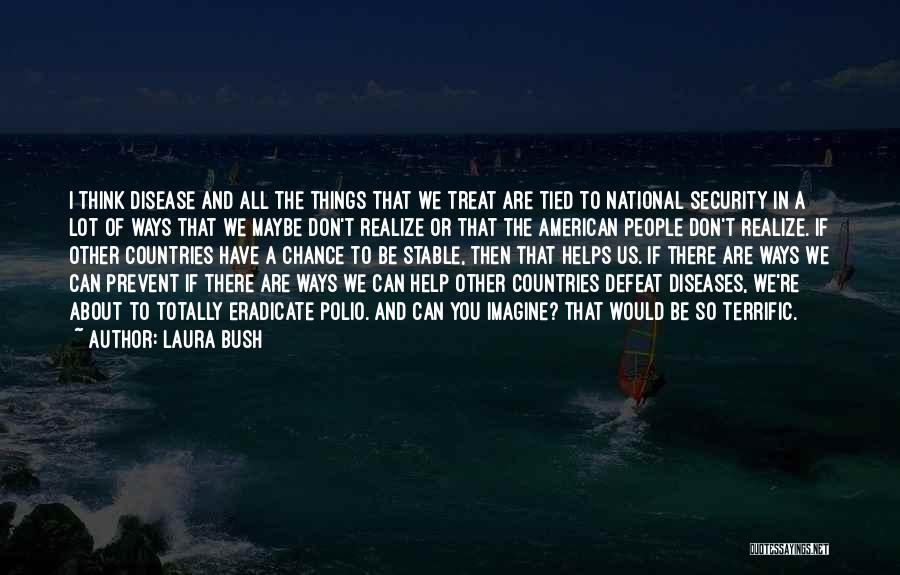 Laura Bush Quotes: I Think Disease And All The Things That We Treat Are Tied To National Security In A Lot Of Ways