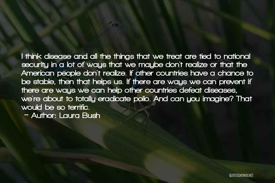 Laura Bush Quotes: I Think Disease And All The Things That We Treat Are Tied To National Security In A Lot Of Ways