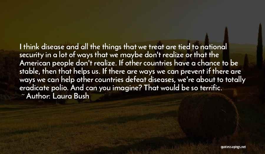 Laura Bush Quotes: I Think Disease And All The Things That We Treat Are Tied To National Security In A Lot Of Ways