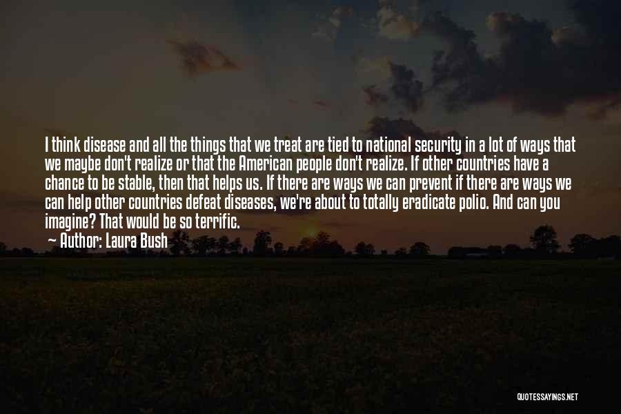 Laura Bush Quotes: I Think Disease And All The Things That We Treat Are Tied To National Security In A Lot Of Ways