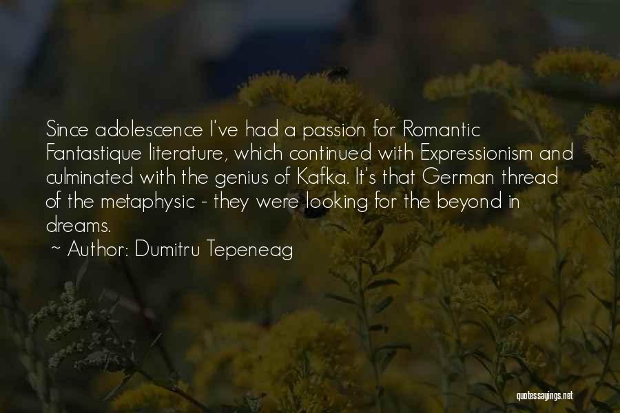 Dumitru Tepeneag Quotes: Since Adolescence I've Had A Passion For Romantic Fantastique Literature, Which Continued With Expressionism And Culminated With The Genius Of