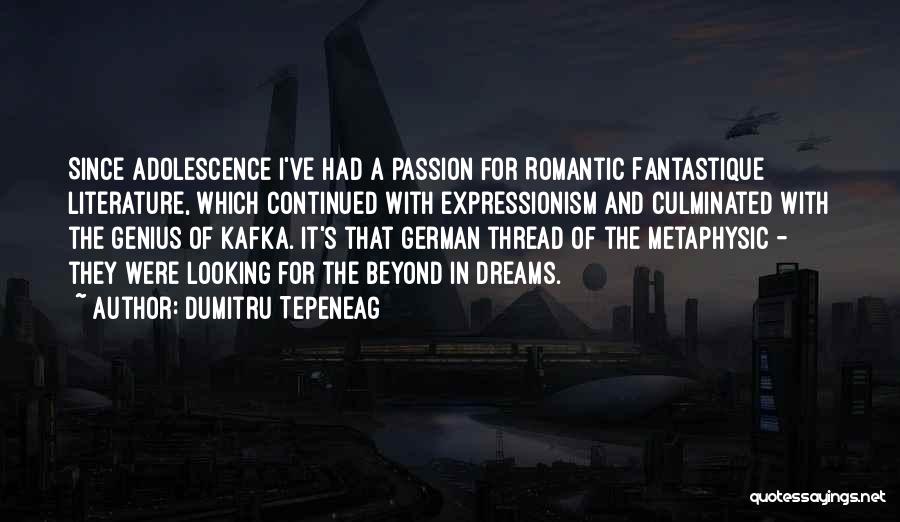 Dumitru Tepeneag Quotes: Since Adolescence I've Had A Passion For Romantic Fantastique Literature, Which Continued With Expressionism And Culminated With The Genius Of