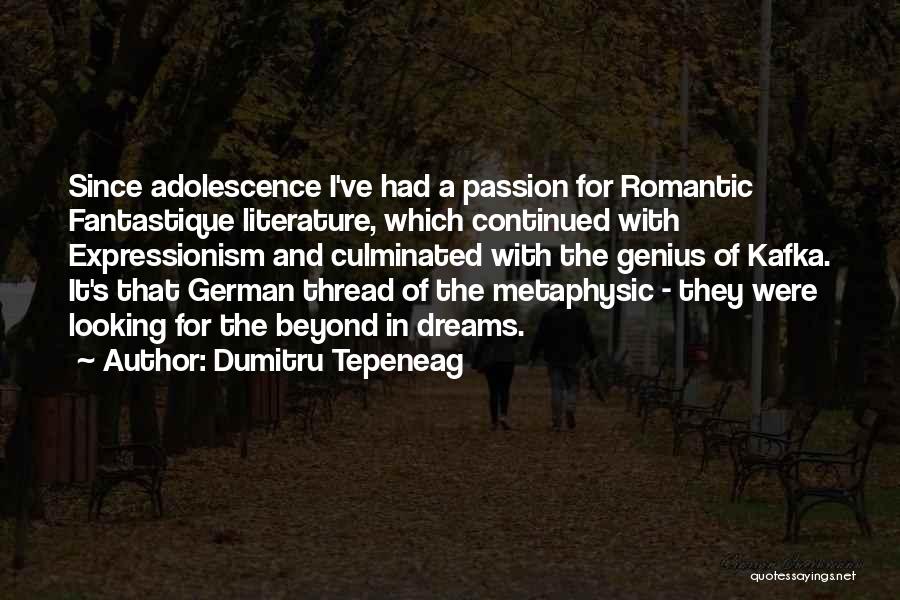 Dumitru Tepeneag Quotes: Since Adolescence I've Had A Passion For Romantic Fantastique Literature, Which Continued With Expressionism And Culminated With The Genius Of