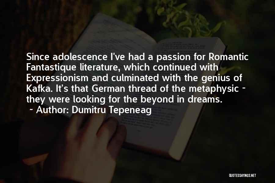 Dumitru Tepeneag Quotes: Since Adolescence I've Had A Passion For Romantic Fantastique Literature, Which Continued With Expressionism And Culminated With The Genius Of