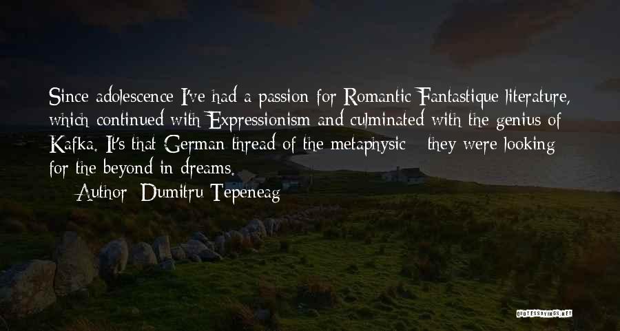 Dumitru Tepeneag Quotes: Since Adolescence I've Had A Passion For Romantic Fantastique Literature, Which Continued With Expressionism And Culminated With The Genius Of