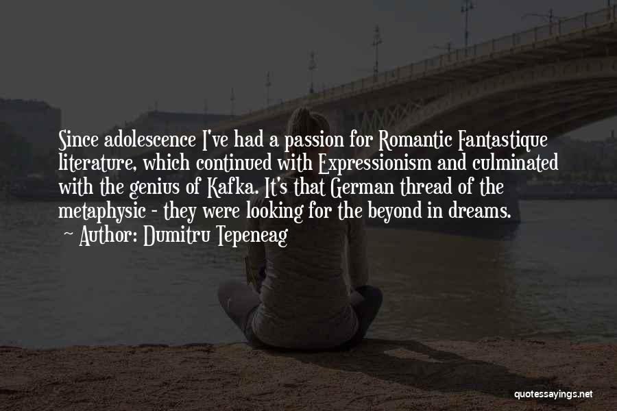 Dumitru Tepeneag Quotes: Since Adolescence I've Had A Passion For Romantic Fantastique Literature, Which Continued With Expressionism And Culminated With The Genius Of