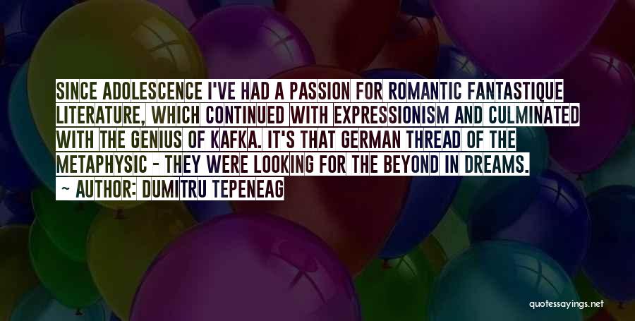 Dumitru Tepeneag Quotes: Since Adolescence I've Had A Passion For Romantic Fantastique Literature, Which Continued With Expressionism And Culminated With The Genius Of