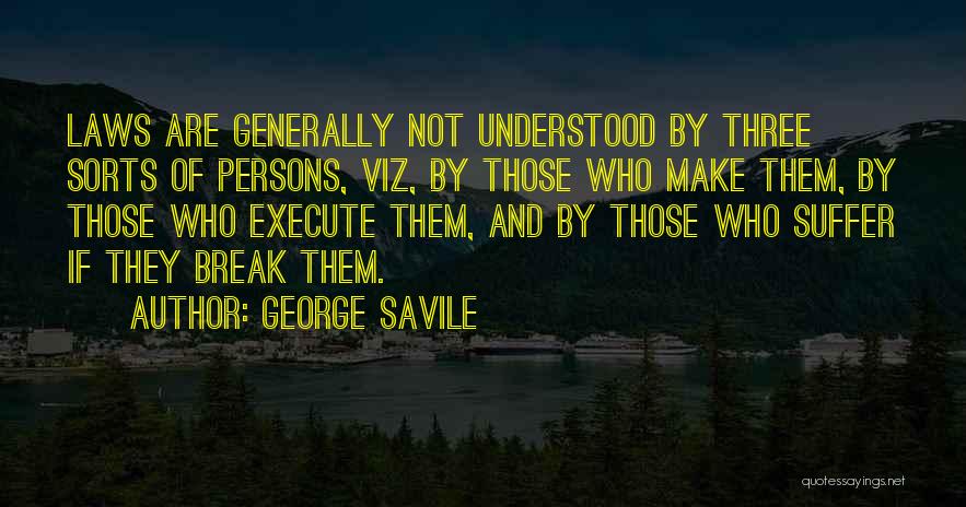 George Savile Quotes: Laws Are Generally Not Understood By Three Sorts Of Persons, Viz, By Those Who Make Them, By Those Who Execute