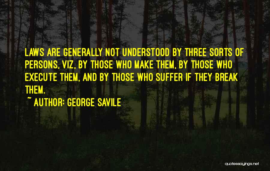 George Savile Quotes: Laws Are Generally Not Understood By Three Sorts Of Persons, Viz, By Those Who Make Them, By Those Who Execute