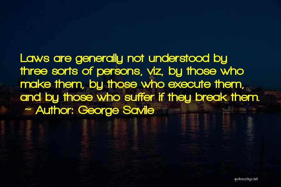 George Savile Quotes: Laws Are Generally Not Understood By Three Sorts Of Persons, Viz, By Those Who Make Them, By Those Who Execute