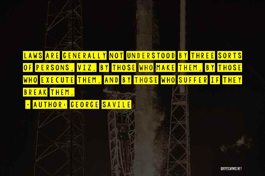 George Savile Quotes: Laws Are Generally Not Understood By Three Sorts Of Persons, Viz, By Those Who Make Them, By Those Who Execute