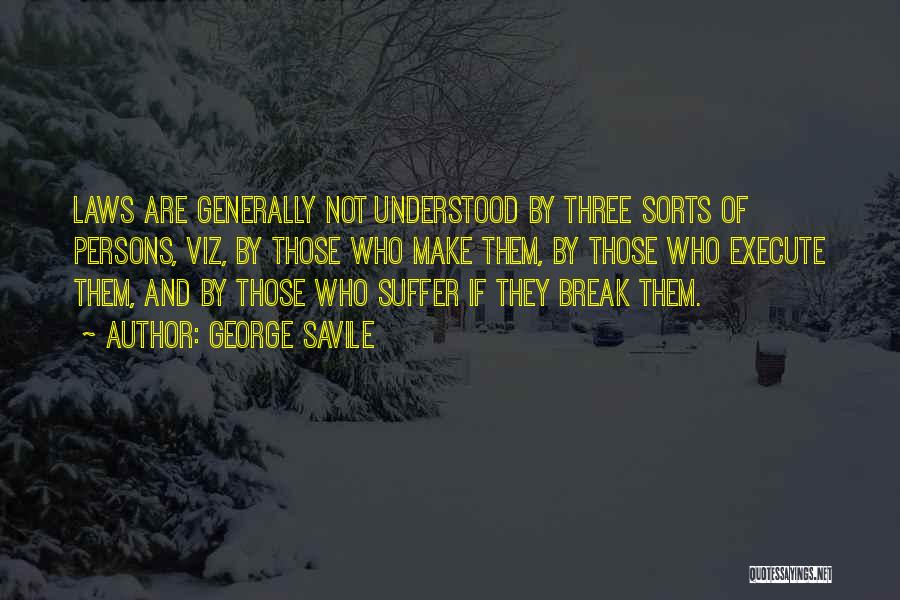 George Savile Quotes: Laws Are Generally Not Understood By Three Sorts Of Persons, Viz, By Those Who Make Them, By Those Who Execute