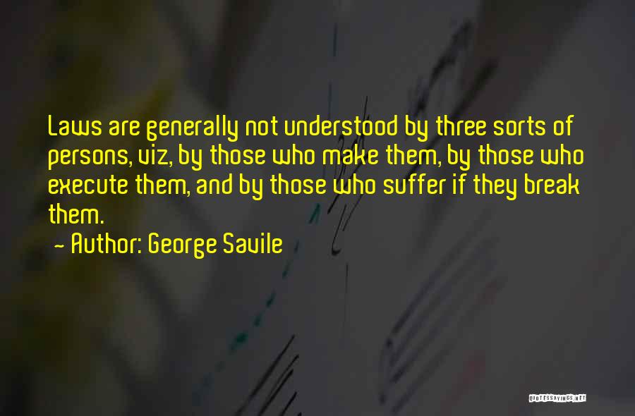 George Savile Quotes: Laws Are Generally Not Understood By Three Sorts Of Persons, Viz, By Those Who Make Them, By Those Who Execute