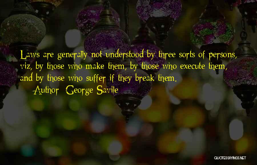 George Savile Quotes: Laws Are Generally Not Understood By Three Sorts Of Persons, Viz, By Those Who Make Them, By Those Who Execute