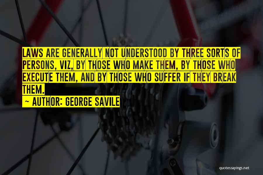 George Savile Quotes: Laws Are Generally Not Understood By Three Sorts Of Persons, Viz, By Those Who Make Them, By Those Who Execute