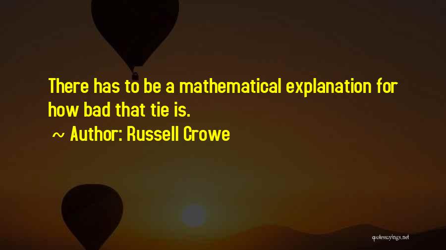Russell Crowe Quotes: There Has To Be A Mathematical Explanation For How Bad That Tie Is.
