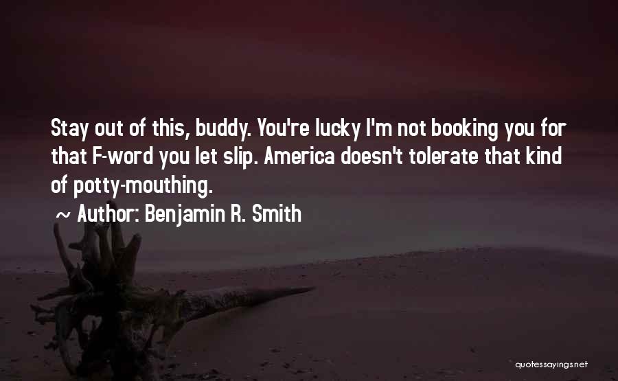 Benjamin R. Smith Quotes: Stay Out Of This, Buddy. You're Lucky I'm Not Booking You For That F-word You Let Slip. America Doesn't Tolerate