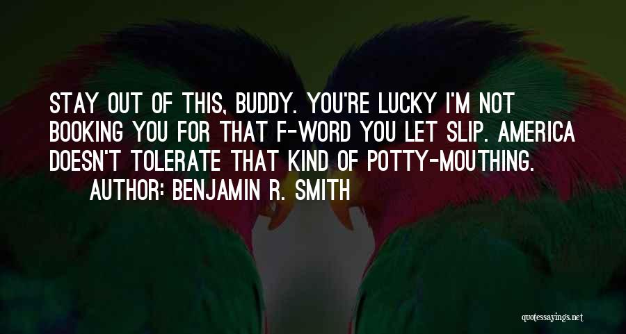 Benjamin R. Smith Quotes: Stay Out Of This, Buddy. You're Lucky I'm Not Booking You For That F-word You Let Slip. America Doesn't Tolerate