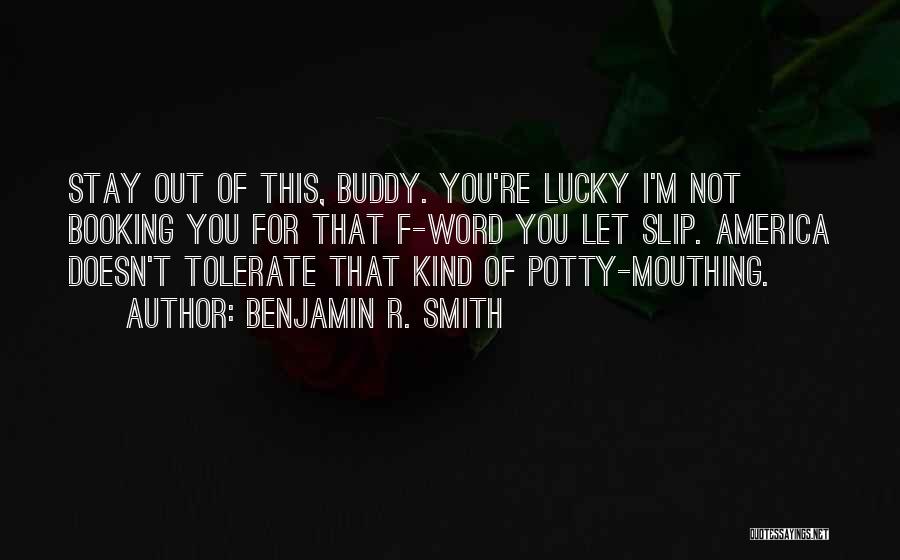 Benjamin R. Smith Quotes: Stay Out Of This, Buddy. You're Lucky I'm Not Booking You For That F-word You Let Slip. America Doesn't Tolerate