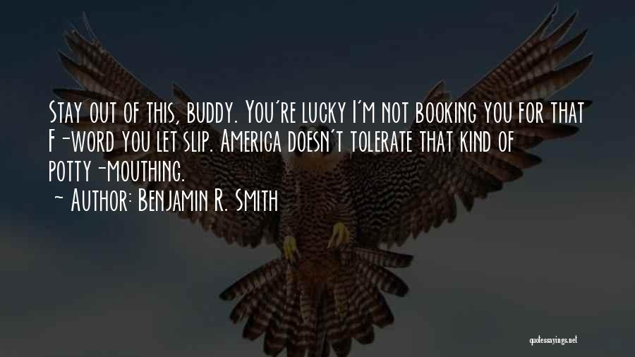 Benjamin R. Smith Quotes: Stay Out Of This, Buddy. You're Lucky I'm Not Booking You For That F-word You Let Slip. America Doesn't Tolerate