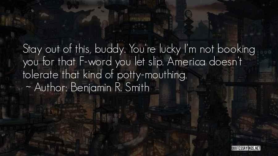 Benjamin R. Smith Quotes: Stay Out Of This, Buddy. You're Lucky I'm Not Booking You For That F-word You Let Slip. America Doesn't Tolerate