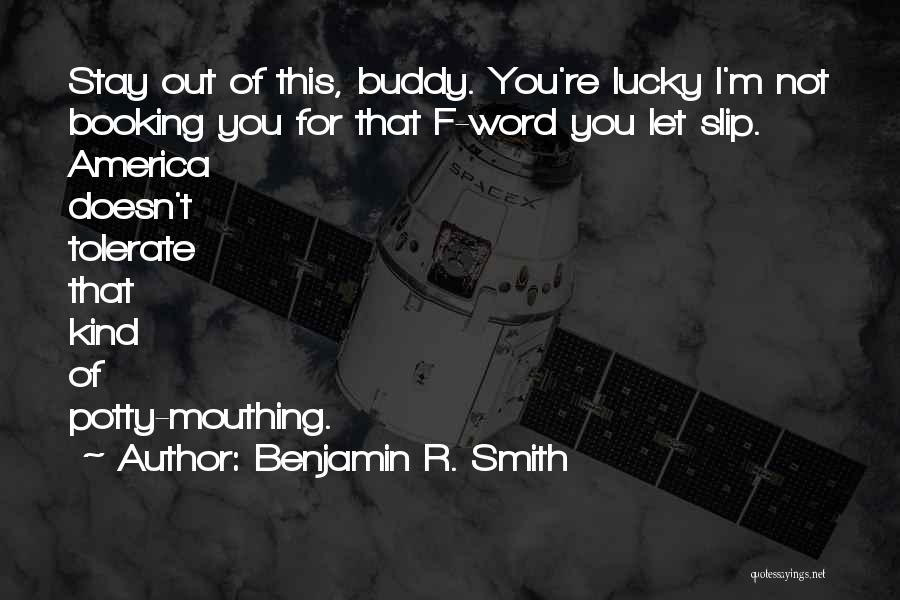 Benjamin R. Smith Quotes: Stay Out Of This, Buddy. You're Lucky I'm Not Booking You For That F-word You Let Slip. America Doesn't Tolerate