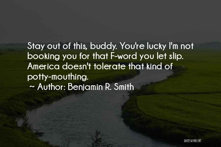 Benjamin R. Smith Quotes: Stay Out Of This, Buddy. You're Lucky I'm Not Booking You For That F-word You Let Slip. America Doesn't Tolerate