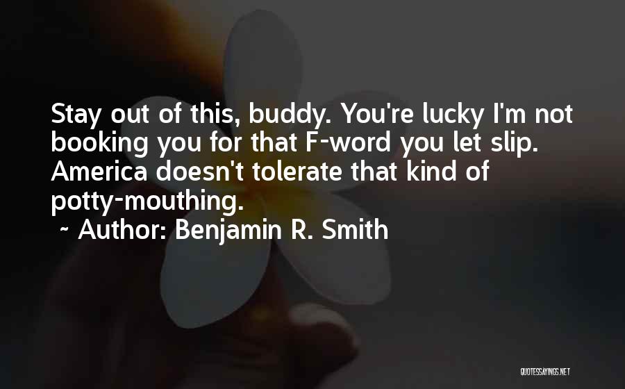 Benjamin R. Smith Quotes: Stay Out Of This, Buddy. You're Lucky I'm Not Booking You For That F-word You Let Slip. America Doesn't Tolerate
