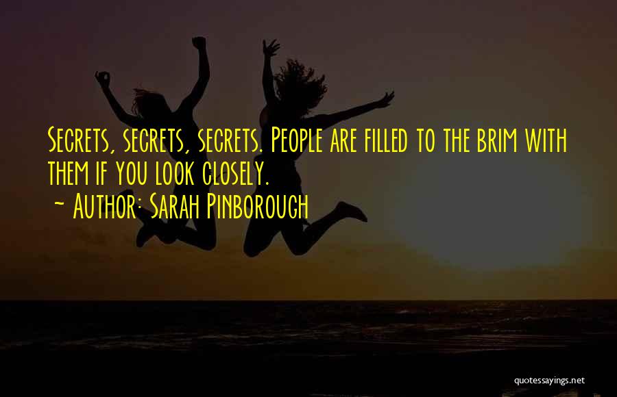 Sarah Pinborough Quotes: Secrets, Secrets, Secrets. People Are Filled To The Brim With Them If You Look Closely.