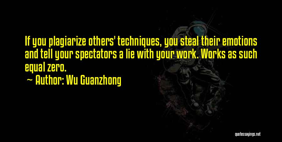 Wu Guanzhong Quotes: If You Plagiarize Others' Techniques, You Steal Their Emotions And Tell Your Spectators A Lie With Your Work. Works As