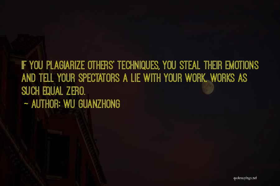 Wu Guanzhong Quotes: If You Plagiarize Others' Techniques, You Steal Their Emotions And Tell Your Spectators A Lie With Your Work. Works As