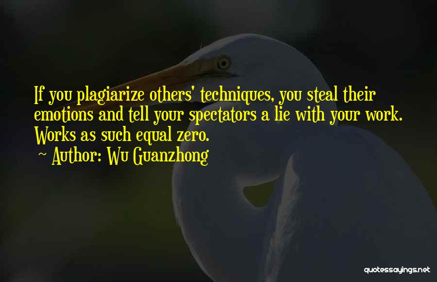 Wu Guanzhong Quotes: If You Plagiarize Others' Techniques, You Steal Their Emotions And Tell Your Spectators A Lie With Your Work. Works As